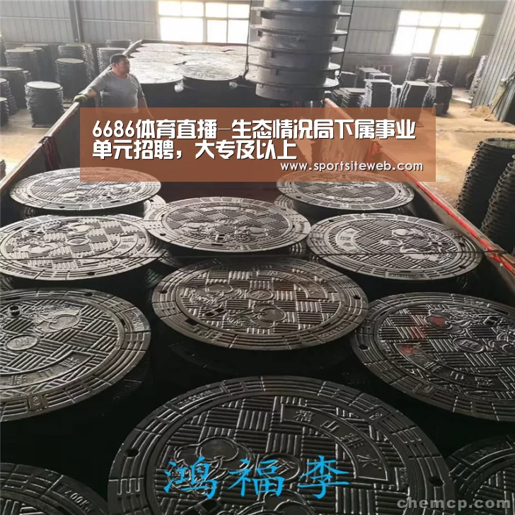 6686体育直播-生态情况局下属事业单元招聘,大专及以上(图1) 6686体育下载