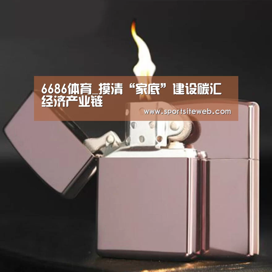 6686体育_摸清“家底”建设碳汇经济产业链(图1) 6686体育官网