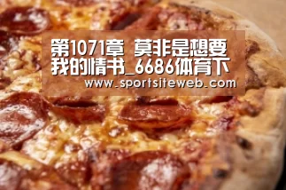 第1071章 莫非是想要我的情书_6686体育下载(图4) 6686体育官网